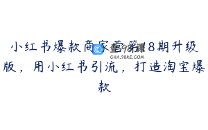 小红书爆款商家营第18期升级版，用小红书引流，打造淘宝爆款