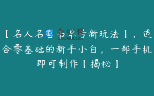 【名人名言书单号新玩法】，适合零基础的新手小白，一部手机即可制作【揭秘】