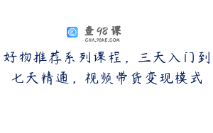 好物推荐系列课程，三天入门到七天精通，视频带货变现模式
