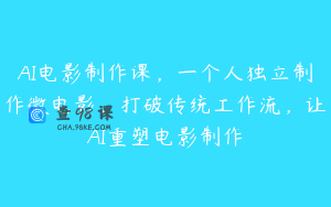 AI电影制作课，一个人独立制作微电影，打破传统工作流，让AI重塑电影制作