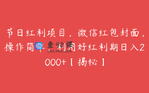 节日红利项目，微信红包封面，操作简单，利用好红利期日入2000+【揭秘】