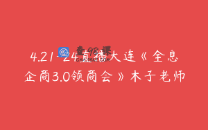 4.21-24直播大连《全息企商3.0领商会》木子老师