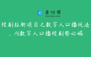 短剧拉新项目之数字人口播玩法，AI数字人口播短剧势必崛