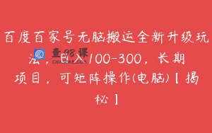 百度百家号无脑搬运全新升级玩法，日入100-300，长期项目，可矩阵操作(电脑)【揭秘】