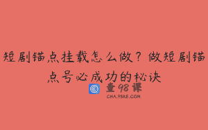 短剧锚点挂载怎么做？做短剧锚点号必成功的秘诀