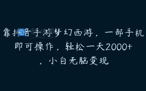 靠抖音手游梦幻西游，一部手机即可操作，轻松一天2000+，小白无脑变现