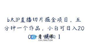 b太IP直播切片掘金项目，五分钟一个作品，小白可日入2000+【揭秘】