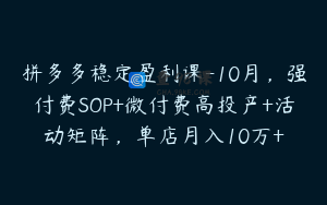拼多多稳定盈利课-10月，强付费SOP+微付费高投产+活动矩阵，单店月入10万+