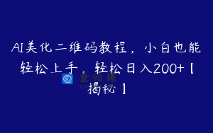 AI美化二维码教程，小白也能轻松上手，轻松日入200+【揭秘】