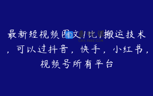 最新短视频图文1比1搬运技术，可以过抖音，快手，小红书，视频号所有平台