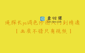 绳探长ps调色修图入门到精通【画质不错只有视频】