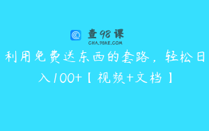 利用免费送东西的套路，轻松日入100+【视频+文档】