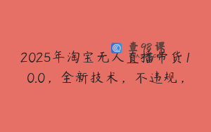 2025年淘宝无人直播带货10.0，全新技术，不违规，