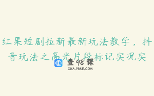 红果短剧拉新最新玩法教学，抖音玩法之高光片段标记实况实