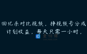 回忆杀对比视频，挣视频号分成计划收益，每天只需一小时，