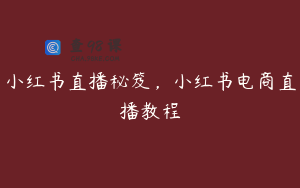 小红书直播秘笈，小红书电商直播教程