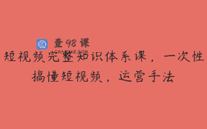 短视频完整知识体系课，一次性搞懂短视频，运营手法