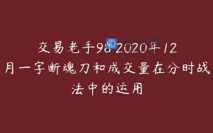 交易老手98 2020年12月一字断魂刀和成交量在分时战法中的运用