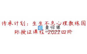传承计划：生生不息心理教练国际授证课程-2022四阶