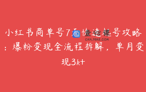 小红书商单号7天快速起号攻略：爆粉变现全流程拆解，单月变现3k+