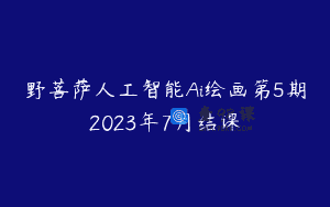 野菩萨人工智能Ai绘画第5期2023年7月结课