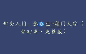 针灸入门：张水生-厦门大学（全41讲·完整版）