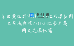 某收费社群课程：小红书爆款图文引流教程2.0+小红书单篇图文连爆秘籍