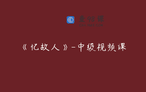 《忆故人》-中级视频课