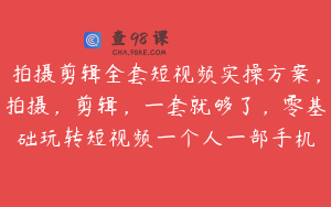 拍摄剪辑全套短视频实操方案，拍摄，剪辑，一套就够了，零基础玩转短视频一个人一部手机