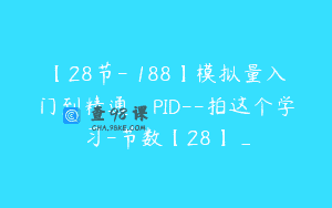 【28节-￥188】模拟量入门到精通_PID–拍这个学习-节数【28】_