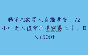 腾讯AI数字人直播带货，72小时无人值守，小白易上手，日入1500+