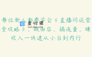 每位新人都要学会《直播间运营全攻略》，做由容，搞流量，赚收入一快速从小白到内行