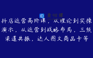 抖店运营高阶课，从理论到实操演示，从运营到战略布局，三频渠道共振，达人图文商品卡等