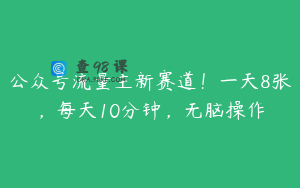 公众号流量主新赛道！一天8张，每天10分钟，无脑操作