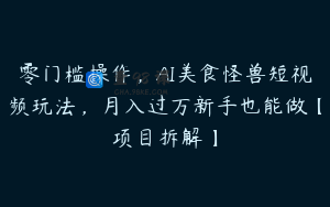 零门槛操作，AI美食怪兽短视频玩法，月入过万新手也能做【项目拆解】