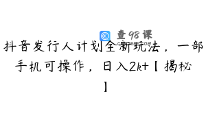 抖音发行人计划全新玩法，一部手机可操作，日入2k+【揭秘】