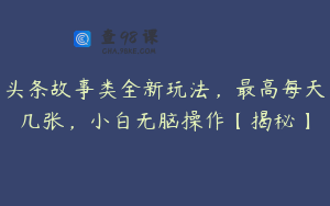 头条故事类全新玩法，最高每天几张，小白无脑操作【揭秘】