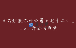 《刀姐教你开公司》七十二计__o_开公司课堂
