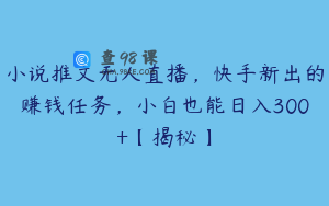 小说推文无人直播，快手新出的赚钱任务，小白也能日入300+【揭秘】