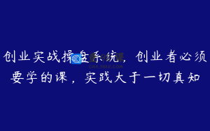 创业实战操盘系统，创业者必须要学的课，实践大于一切真知