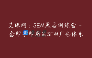 艾课网：SEM黑马训练营 一套即学即用的SEM广告体系