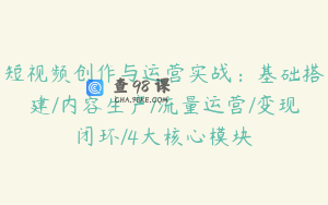 短视频创作与运营实战：基础搭建/内容生产/流量运营/变现闭环/4大核心模块