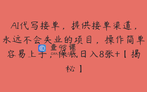 AI代写接单，提供接单渠道，永远不会失业的项目，操作简单容易上手，保底日入8张+【揭秘】