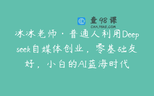 冰冰老师·普通人利用Deepseek自媒体创业，零基础友好，小白的AI蓝海时代