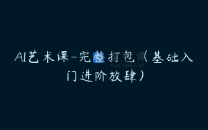 AI艺术课-完整打包（基础入门进阶放肆）