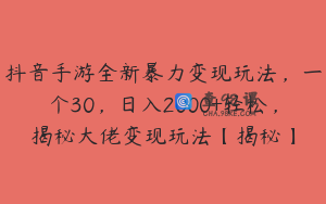 抖音手游全新暴力变现玩法，一个30，日入2000+轻松，揭秘大佬变现玩法【揭秘】
