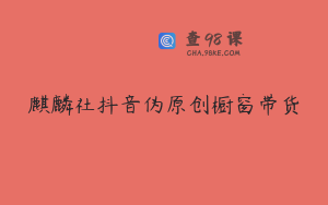 麒麟社抖音伪原创橱窗带货