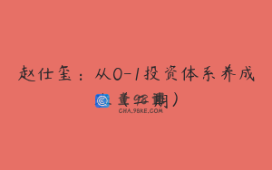 赵仕玺：从0-1投资体系养成班（二期）