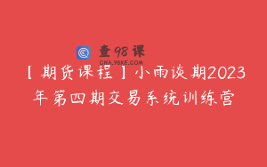 【期货课程】小雨谈期2023年第四期交易系统训练营