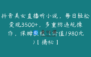 抖音美女直播听小说，每日轻松变现3500+，多重防违规操作，保姆教程（价值1980元)【揭秘】